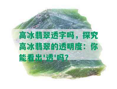 高冰翡翠透字吗，探究高冰翡翠的透明度：你能看出'透'吗？