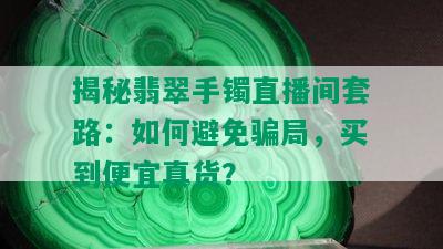 揭秘翡翠手镯直播间套路：如何避免骗局，买到便宜真货？