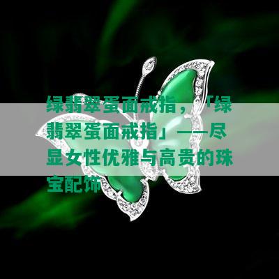 绿翡翠蛋面戒指，「绿翡翠蛋面戒指」——尽显女性优雅与高贵的珠宝配饰