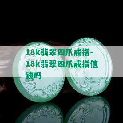 18k翡翠四爪戒指-18k翡翠四爪戒指值钱吗