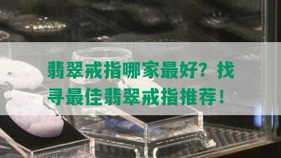 翡翠戒指哪家更好？找寻更佳翡翠戒指推荐！