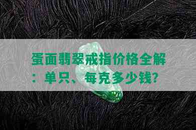 蛋面翡翠戒指价格全解：单只、每克多少钱？