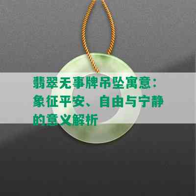 翡翠无事牌吊坠寓意：象征平安、自由与宁静的意义解析