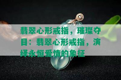 翡翠心形戒指，璀璨夺目：翡翠心形戒指，演绎永恒爱情的象征