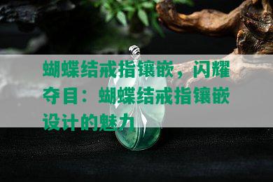 蝴蝶结戒指镶嵌，闪耀夺目：蝴蝶结戒指镶嵌设计的魅力