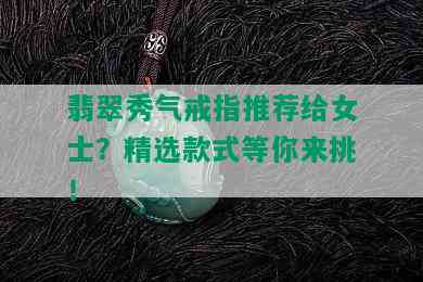 翡翠秀气戒指推荐给女士？精选款式等你来挑！