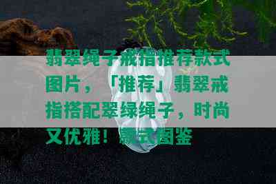 翡翠绳子戒指推荐款式图片，「推荐」翡翠戒指搭配翠绿绳子，时尚又优雅！款式图鉴