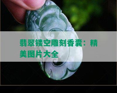 翡翠镂空雕刻香囊：精美图片大全