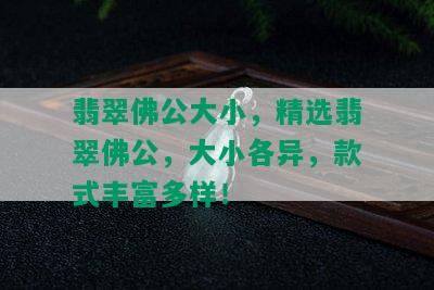 翡翠佛公大小，精选翡翠佛公，大小各异，款式丰富多样！