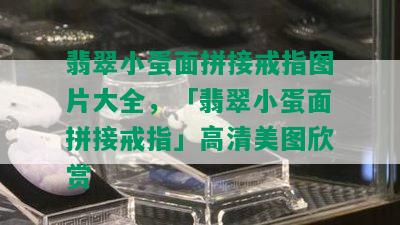 翡翠小蛋面拼接戒指图片大全，「翡翠小蛋面拼接戒指」高清美图欣赏