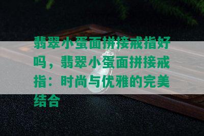 翡翠小蛋面拼接戒指好吗，翡翠小蛋面拼接戒指：时尚与优雅的完美结合