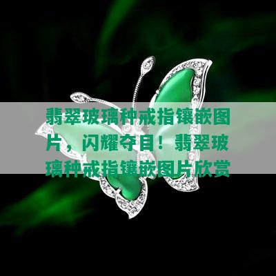 翡翠玻璃种戒指镶嵌图片，闪耀夺目！翡翠玻璃种戒指镶嵌图片欣赏