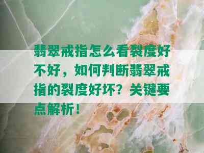 翡翠戒指怎么看裂度好不好，如何判断翡翠戒指的裂度好坏？关键要点解析！