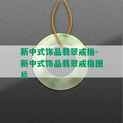 新中式饰品翡翠戒指-新中式饰品翡翠戒指图片