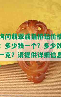 询问翡翠戒指排钻价格：多少钱一个？多少钱一克？请提供详细信息。