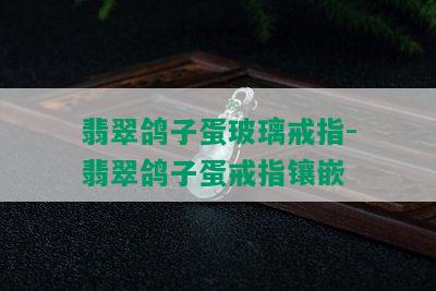 翡翠鸽子蛋玻璃戒指-翡翠鸽子蛋戒指镶嵌