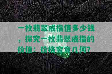 一枚翡翠戒指值多少钱，探究一枚翡翠戒指的价值：价格究竟几何？