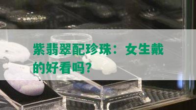 紫翡翠配珍珠：女生戴的好看吗？