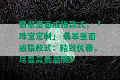 翡翠蛋面戒指款式，「珠宝定制」 翡翠蛋面戒指款式：精致优雅，尽显高贵品质