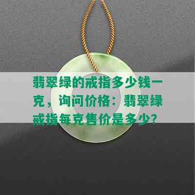 翡翠绿的戒指多少钱一克，询问价格：翡翠绿戒指每克售价是多少？