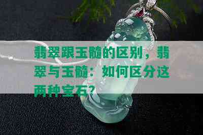 翡翠跟玉髓的区别，翡翠与玉髓：如何区分这两种宝石？