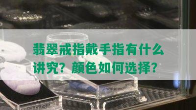 翡翠戒指戴手指有什么讲究？颜色如何选择？