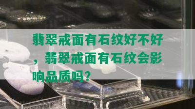 翡翠戒面有石纹好不好，翡翠戒面有石纹会影响品质吗？