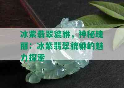 冰紫翡翠貔貅，神秘瑰丽：冰紫翡翠貔貅的魅力探索