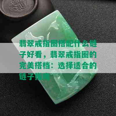 翡翠戒指圈搭配什么链子好看，翡翠戒指圈的完美搭档：选择适合的链子指南