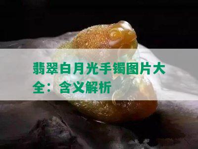 翡翠白月光手镯图片大全：含义解析