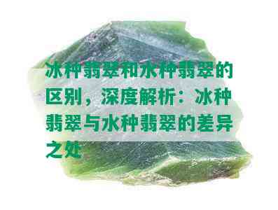 冰种翡翠和水种翡翠的区别，深度解析：冰种翡翠与水种翡翠的差异之处