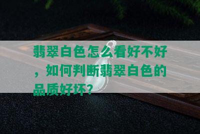 翡翠白色怎么看好不好，如何判断翡翠白色的品质好坏？