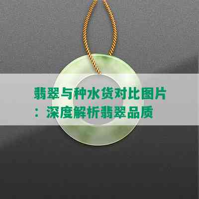 翡翠与种水货对比图片：深度解析翡翠品质