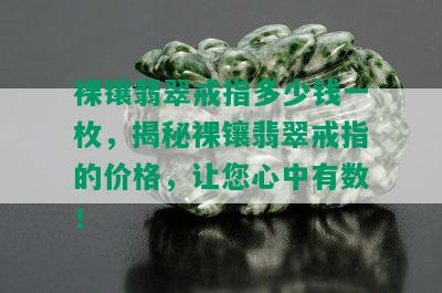 裸镶翡翠戒指多少钱一枚，揭秘裸镶翡翠戒指的价格，让您心中有数！