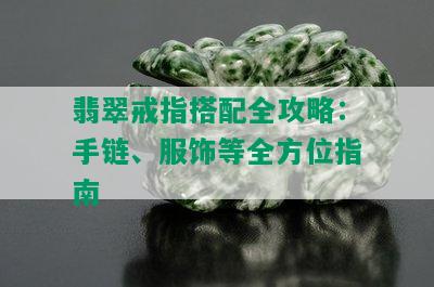 翡翠戒指搭配全攻略：手链、服饰等全方位指南