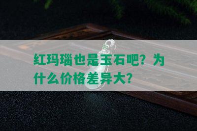 红玛瑙也是玉石吧？为什么价格差异大？