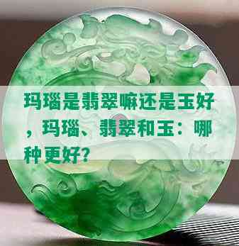 玛瑙是翡翠嘛还是玉好，玛瑙、翡翠和玉：哪种更好？