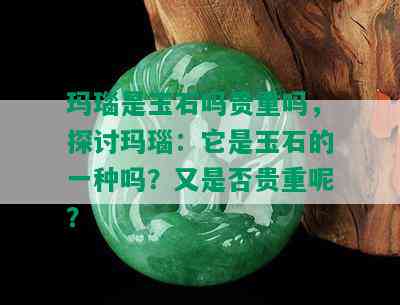 玛瑙是玉石吗贵重吗，探讨玛瑙：它是玉石的一种吗？又是否贵重呢？