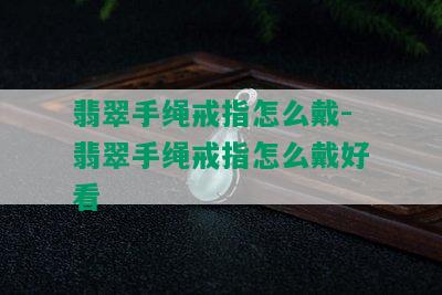 翡翠手绳戒指怎么戴-翡翠手绳戒指怎么戴好看