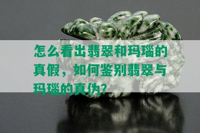 怎么看出翡翠和玛瑙的真假，如何鉴别翡翠与玛瑙的真伪？