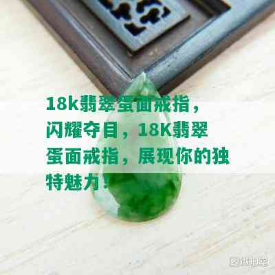 18k翡翠蛋面戒指，闪耀夺目，18K翡翠蛋面戒指，展现你的独特魅力！