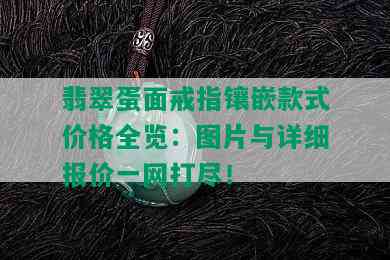 翡翠蛋面戒指镶嵌款式价格全览：图片与详细报价一网打尽！