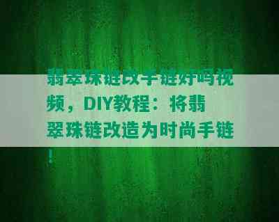 翡翠珠链改手链好吗视频，DIY教程：将翡翠珠链改造为时尚手链！