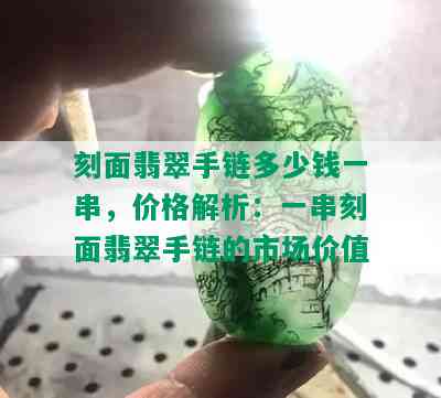 刻面翡翠手链多少钱一串，价格解析：一串刻面翡翠手链的市场价值