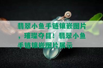 翡翠小鱼手链镶嵌图片，璀璨夺目！翡翠小鱼手链镶嵌图片展示