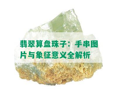 翡翠算盘珠子：手串图片与象征意义全解析