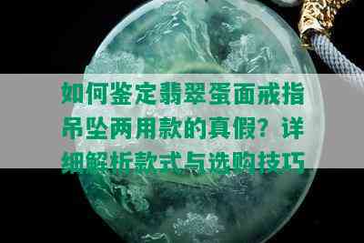 如何鉴定翡翠蛋面戒指吊坠两用款的真假？详细解析款式与选购技巧