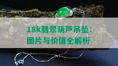 18k翡翠葫芦吊坠：图片与价值全解析