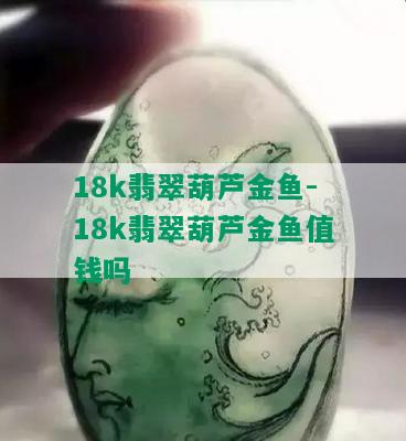 18k翡翠葫芦金鱼-18k翡翠葫芦金鱼值钱吗