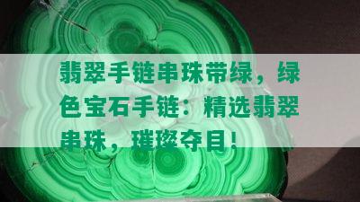 翡翠手链串珠带绿，绿色宝石手链：精选翡翠串珠，璀璨夺目！